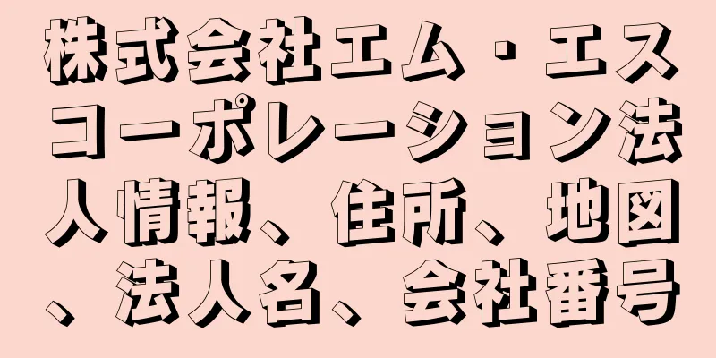 株式会社エム・エスコーポレーション法人情報、住所、地図、法人名、会社番号