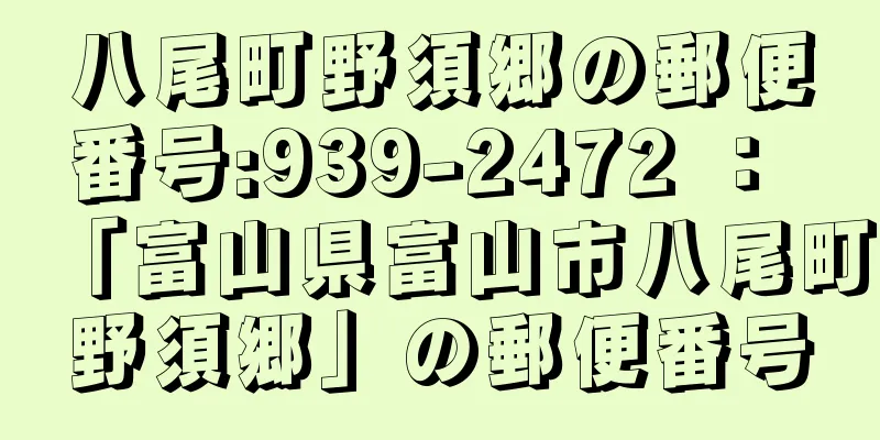 八尾町野須郷の郵便番号:939-2472 ： 「富山県富山市八尾町野須郷」の郵便番号