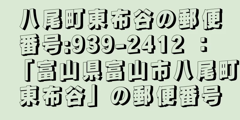 八尾町東布谷の郵便番号:939-2412 ： 「富山県富山市八尾町東布谷」の郵便番号