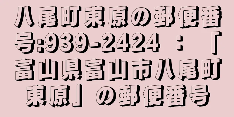 八尾町東原の郵便番号:939-2424 ： 「富山県富山市八尾町東原」の郵便番号