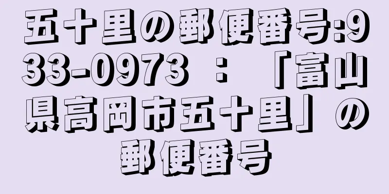 五十里の郵便番号:933-0973 ： 「富山県高岡市五十里」の郵便番号