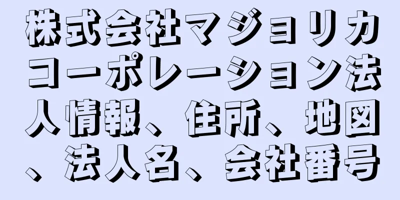 株式会社マジョリカコーポレーション法人情報、住所、地図、法人名、会社番号