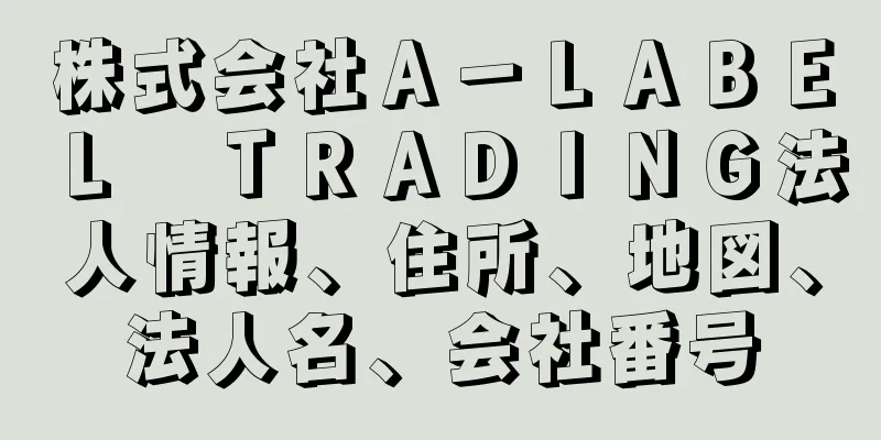 株式会社Ａ－ＬＡＢＥＬ　ＴＲＡＤＩＮＧ法人情報、住所、地図、法人名、会社番号