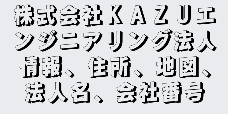 株式会社ＫＡＺＵエンジニアリング法人情報、住所、地図、法人名、会社番号