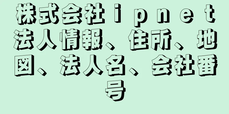 株式会社ｉｐｎｅｔ法人情報、住所、地図、法人名、会社番号