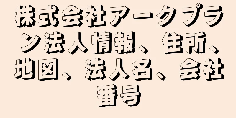 株式会社アークプラン法人情報、住所、地図、法人名、会社番号