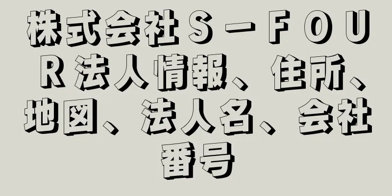 株式会社Ｓ－ＦＯＵＲ法人情報、住所、地図、法人名、会社番号