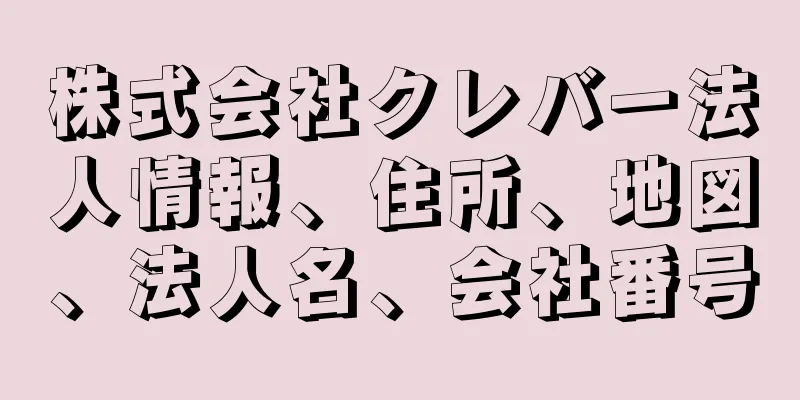 株式会社クレバー法人情報、住所、地図、法人名、会社番号