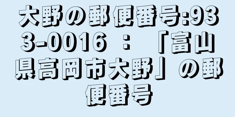 大野の郵便番号:933-0016 ： 「富山県高岡市大野」の郵便番号