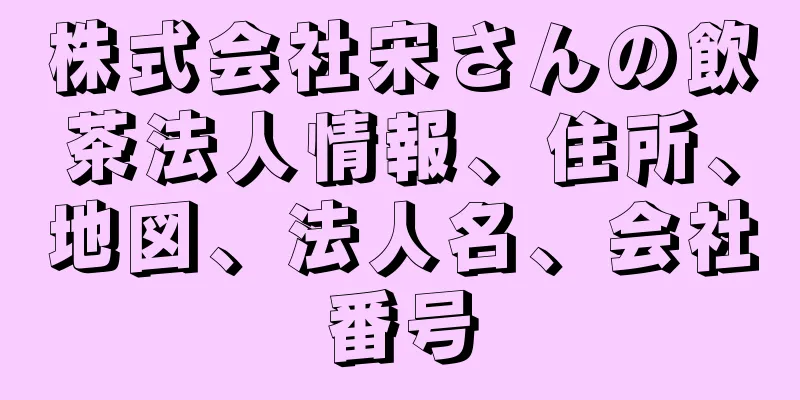 株式会社宋さんの飲茶法人情報、住所、地図、法人名、会社番号