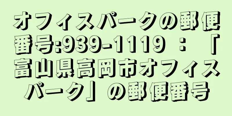 オフィスパークの郵便番号:939-1119 ： 「富山県高岡市オフィスパーク」の郵便番号