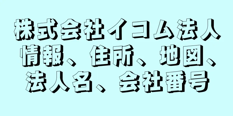 株式会社イコム法人情報、住所、地図、法人名、会社番号