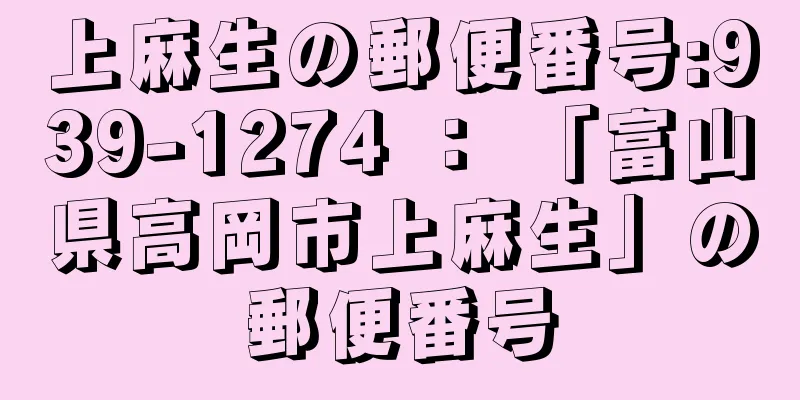 上麻生の郵便番号:939-1274 ： 「富山県高岡市上麻生」の郵便番号