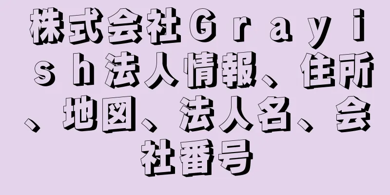 株式会社Ｇｒａｙｉｓｈ法人情報、住所、地図、法人名、会社番号