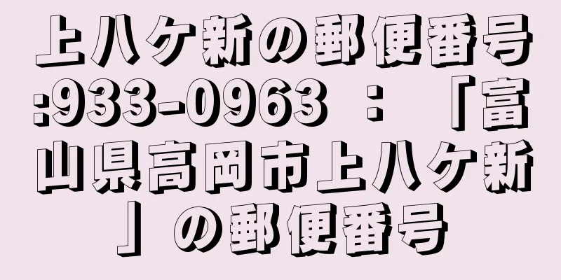 上八ケ新の郵便番号:933-0963 ： 「富山県高岡市上八ケ新」の郵便番号