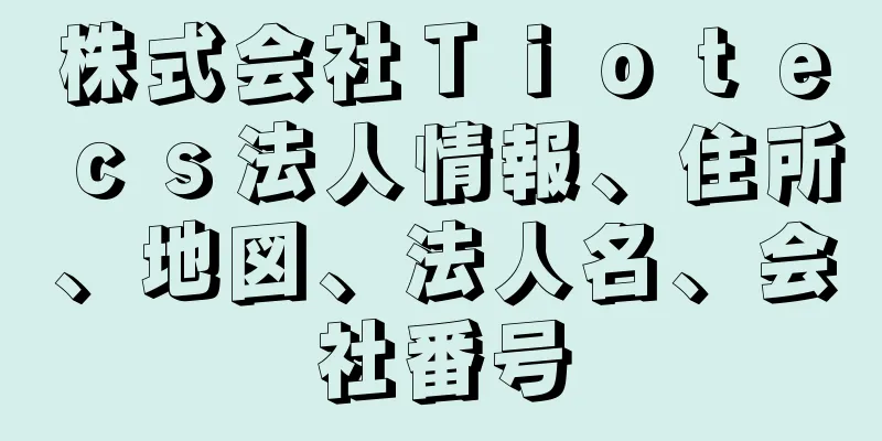 株式会社Ｔｉｏｔｅｃｓ法人情報、住所、地図、法人名、会社番号