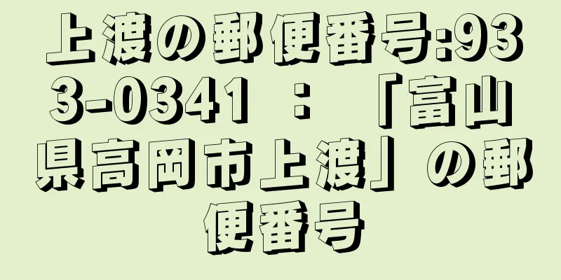 上渡の郵便番号:933-0341 ： 「富山県高岡市上渡」の郵便番号