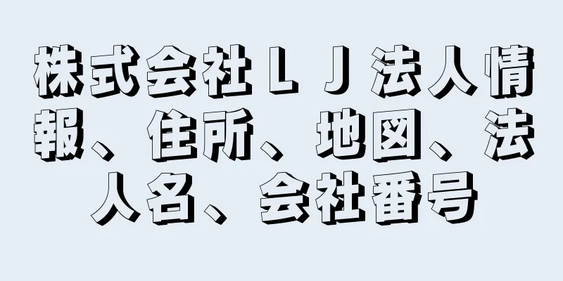 株式会社ＬＪ法人情報、住所、地図、法人名、会社番号