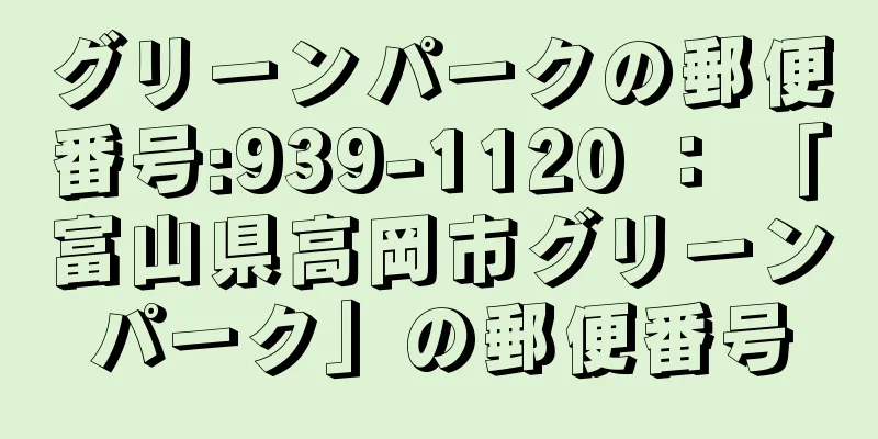 グリーンパークの郵便番号:939-1120 ： 「富山県高岡市グリーンパーク」の郵便番号