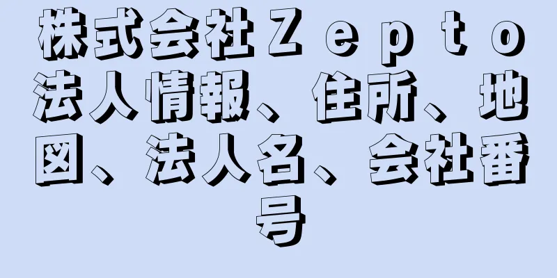 株式会社Ｚｅｐｔｏ法人情報、住所、地図、法人名、会社番号