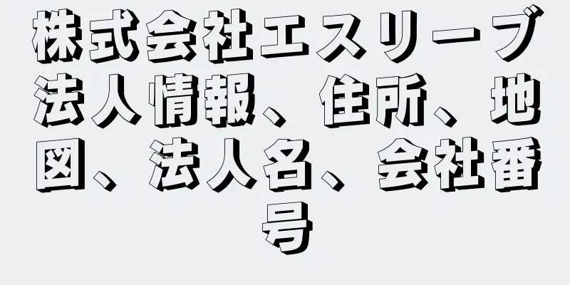 株式会社エスリーブ法人情報、住所、地図、法人名、会社番号