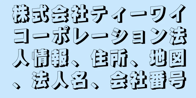 株式会社ティーワイコーポレーション法人情報、住所、地図、法人名、会社番号