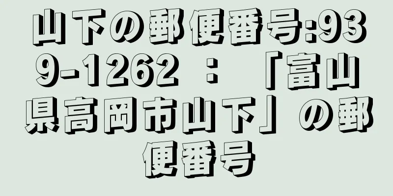 山下の郵便番号:939-1262 ： 「富山県高岡市山下」の郵便番号