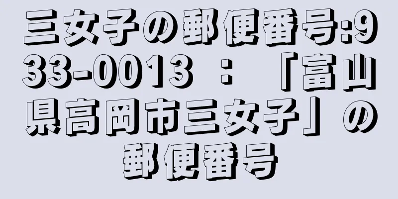 三女子の郵便番号:933-0013 ： 「富山県高岡市三女子」の郵便番号