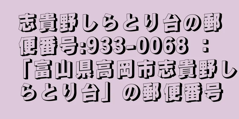 志貴野しらとり台の郵便番号:933-0068 ： 「富山県高岡市志貴野しらとり台」の郵便番号