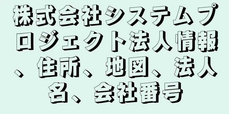 株式会社システムプロジェクト法人情報、住所、地図、法人名、会社番号