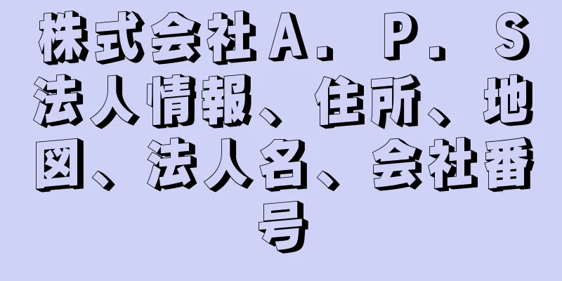 株式会社Ａ．Ｐ．Ｓ法人情報、住所、地図、法人名、会社番号