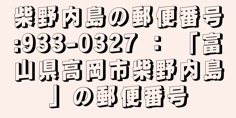 柴野内島の郵便番号:933-0327 ： 「富山県高岡市柴野内島」の郵便番号