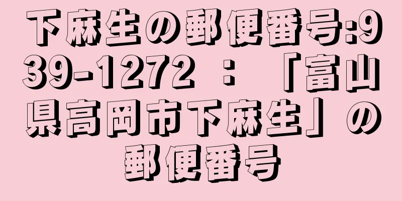 下麻生の郵便番号:939-1272 ： 「富山県高岡市下麻生」の郵便番号