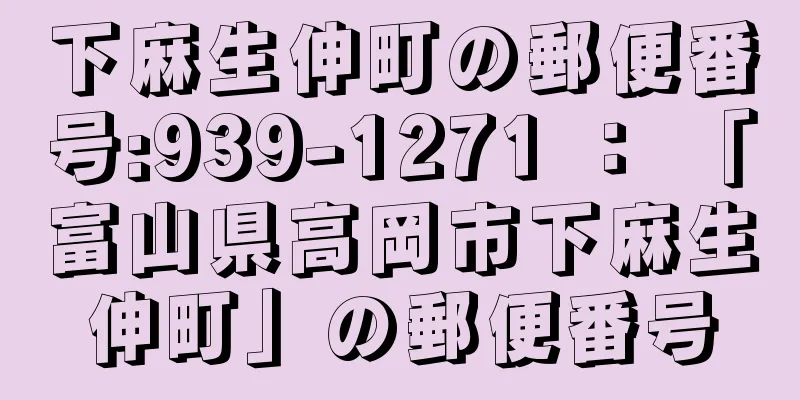 下麻生伸町の郵便番号:939-1271 ： 「富山県高岡市下麻生伸町」の郵便番号