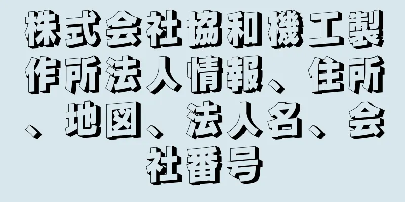 株式会社協和機工製作所法人情報、住所、地図、法人名、会社番号