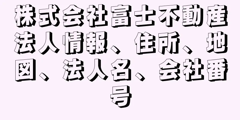 株式会社富士不動産法人情報、住所、地図、法人名、会社番号