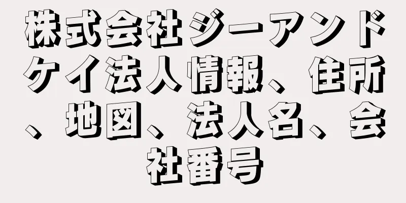 株式会社ジーアンドケイ法人情報、住所、地図、法人名、会社番号