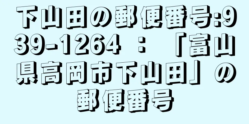 下山田の郵便番号:939-1264 ： 「富山県高岡市下山田」の郵便番号