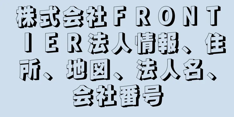 株式会社ＦＲＯＮＴＩＥＲ法人情報、住所、地図、法人名、会社番号