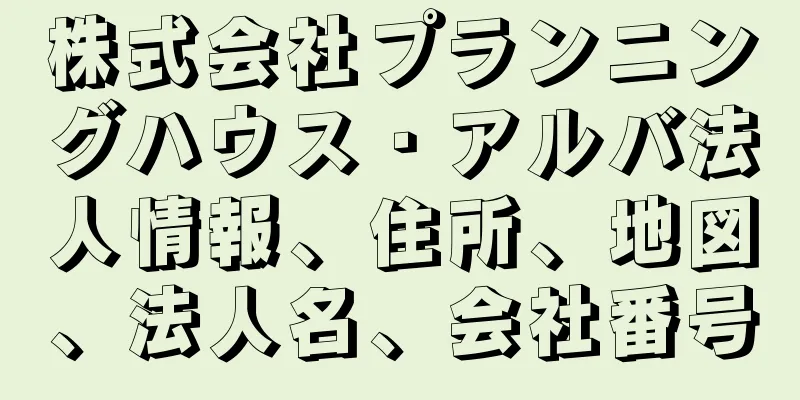 株式会社プランニングハウス・アルバ法人情報、住所、地図、法人名、会社番号
