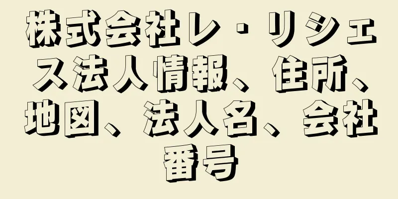 株式会社レ・リシェス法人情報、住所、地図、法人名、会社番号