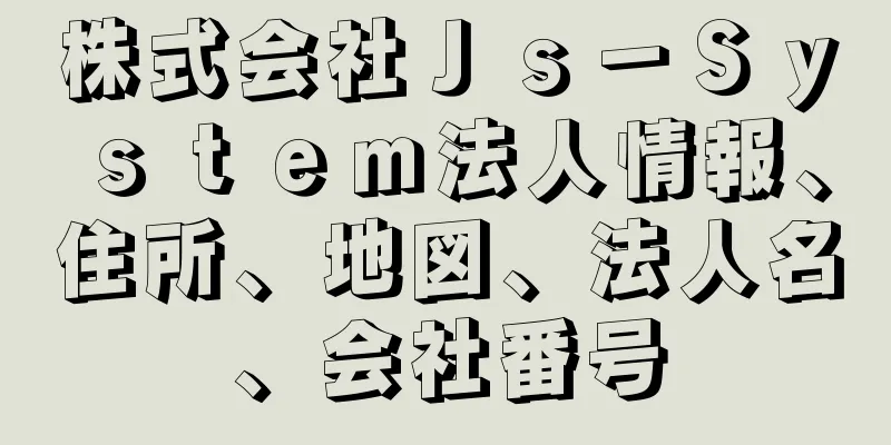 株式会社Ｊｓ－Ｓｙｓｔｅｍ法人情報、住所、地図、法人名、会社番号