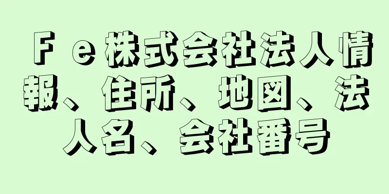 Ｆｅ株式会社法人情報、住所、地図、法人名、会社番号