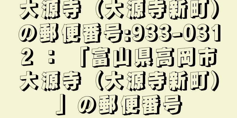 大源寺（大源寺新町）の郵便番号:933-0312 ： 「富山県高岡市大源寺（大源寺新町）」の郵便番号