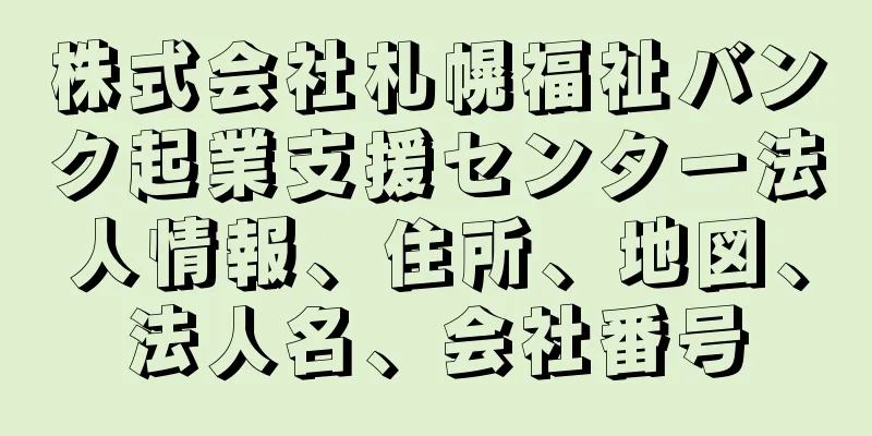 株式会社札幌福祉バンク起業支援センター法人情報、住所、地図、法人名、会社番号