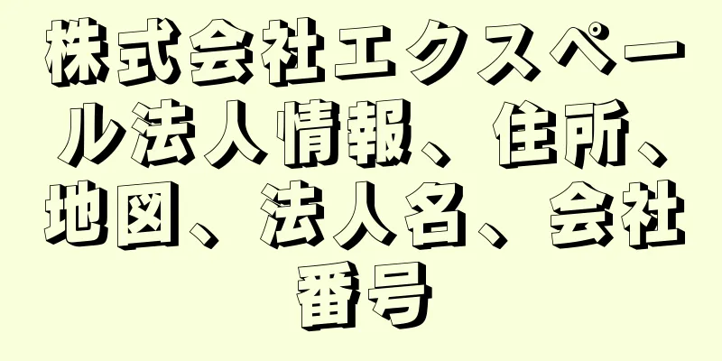 株式会社エクスペール法人情報、住所、地図、法人名、会社番号