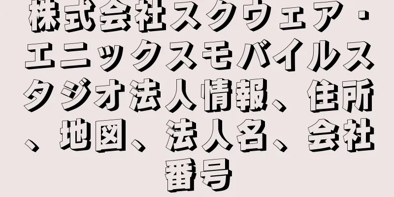 株式会社スクウェア・エニックスモバイルスタジオ法人情報、住所、地図、法人名、会社番号