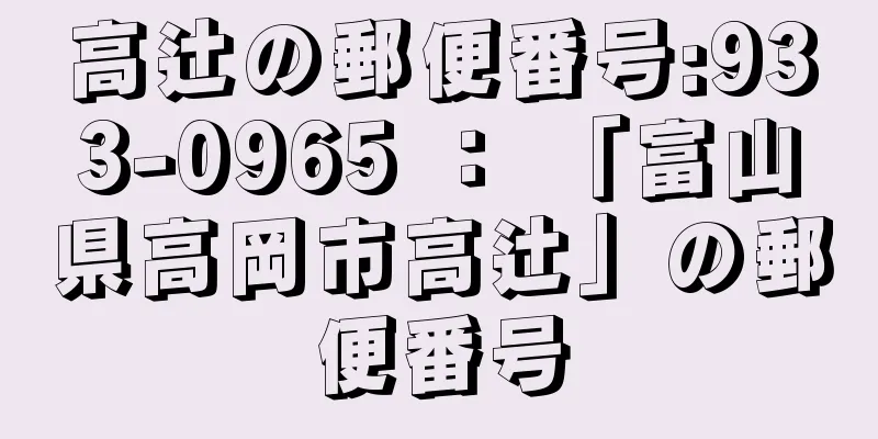 高辻の郵便番号:933-0965 ： 「富山県高岡市高辻」の郵便番号