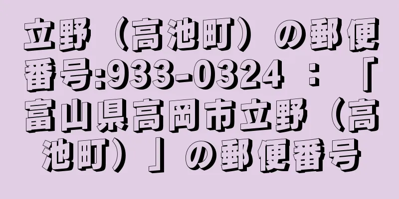 立野（高池町）の郵便番号:933-0324 ： 「富山県高岡市立野（高池町）」の郵便番号