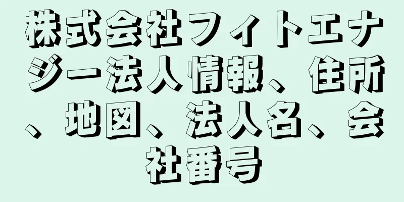 株式会社フィトエナジー法人情報、住所、地図、法人名、会社番号